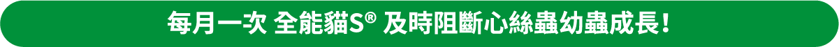 每月一次全能貓S®及時阻斷心絲蟲幼蟲成長！